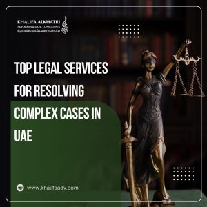 Top Legal Services for Resolving Complex Cases in UAE